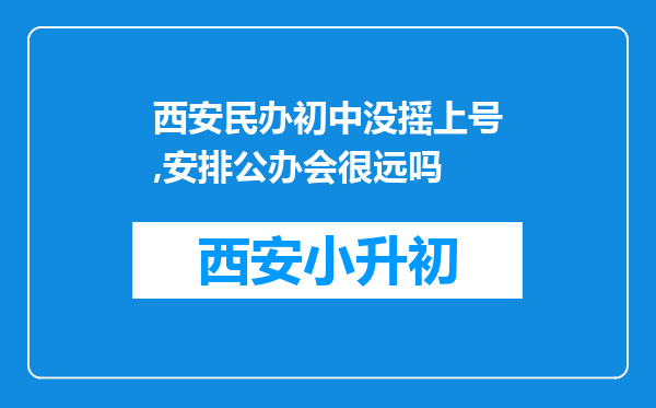 西安民办初中没摇上号,安排公办会很远吗