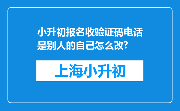 小升初报名收验证码电话是别人的自己怎么改?