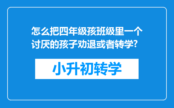 怎么把四年级孩班级里一个讨厌的孩子劝退或者转学?