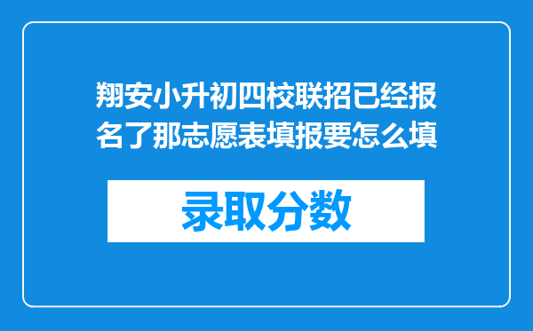 翔安小升初四校联招已经报名了那志愿表填报要怎么填