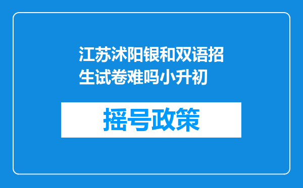 江苏沭阳银和双语招生试卷难吗小升初