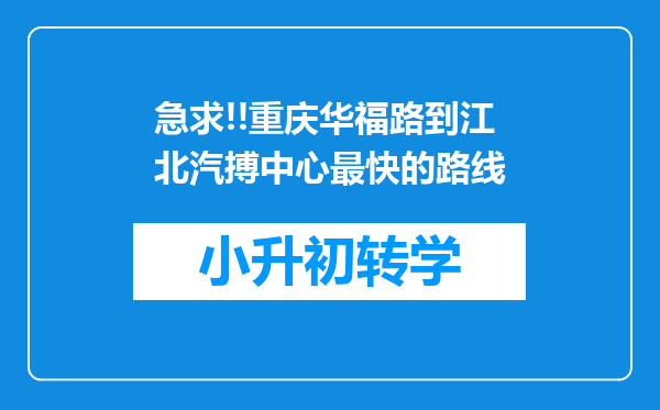 急求!!重庆华福路到江北汽搏中心最快的路线