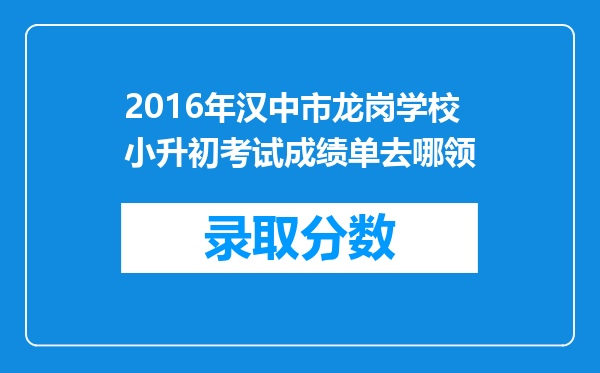 2016年汉中市龙岗学校小升初考试成绩单去哪领