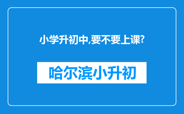 小学升初中,要不要上课?