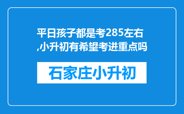 平日孩子都是考285左右,小升初有希望考进重点吗