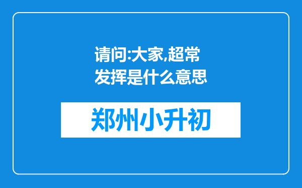 请问:大家,超常发挥是什么意思