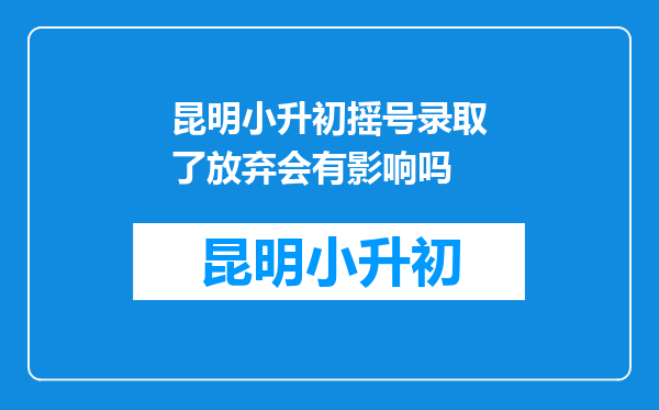 昆明小升初摇号录取了放弃会有影响吗