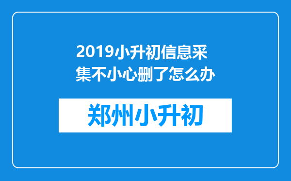 2019小升初信息采集不小心删了怎么办