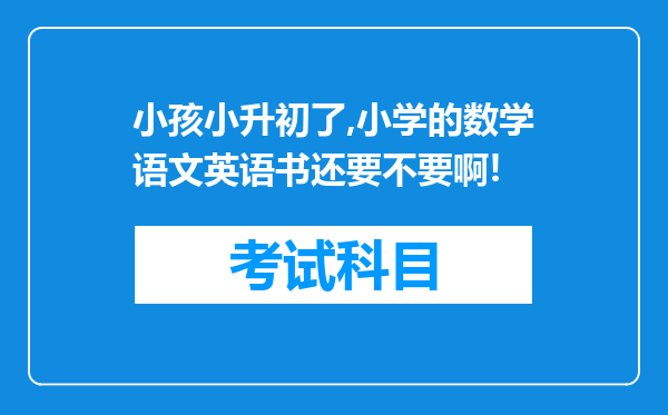 小孩小升初了,小学的数学语文英语书还要不要啊!