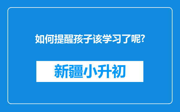 如何提醒孩子该学习了呢?