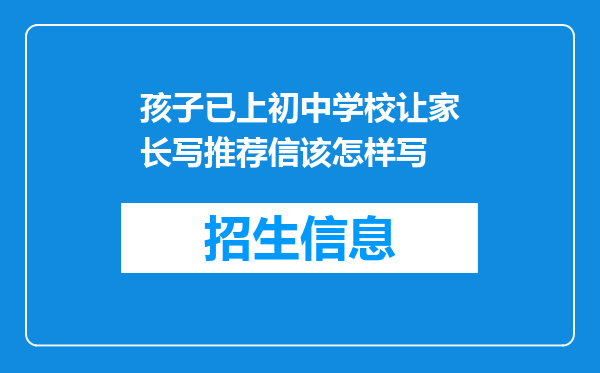 孩子已上初中学校让家长写推荐信该怎样写