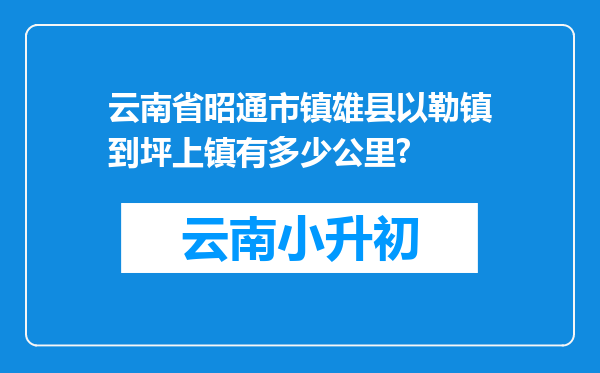 云南省昭通市镇雄县以勒镇到坪上镇有多少公里?