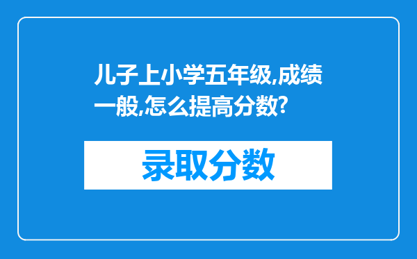 儿子上小学五年级,成绩一般,怎么提高分数?