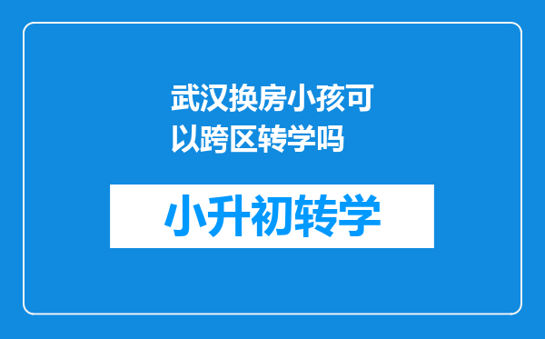 武汉换房小孩可以跨区转学吗