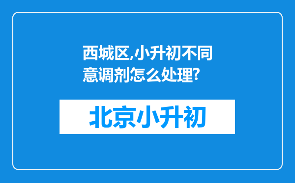 西城区,小升初不同意调剂怎么处理?