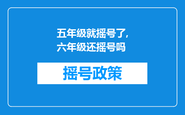 五年级就摇号了,六年级还摇号吗