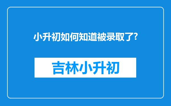 小升初如何知道被录取了?