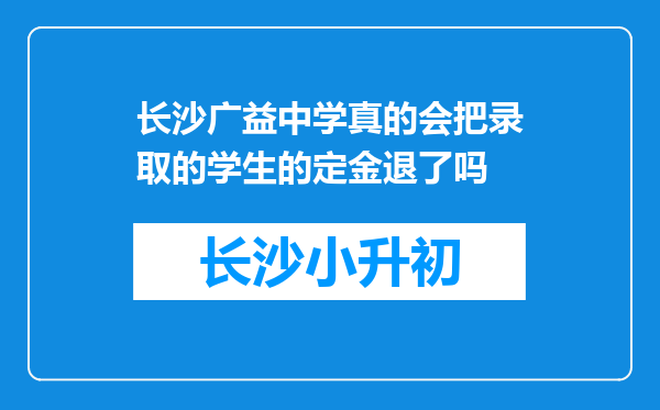 长沙广益中学真的会把录取的学生的定金退了吗