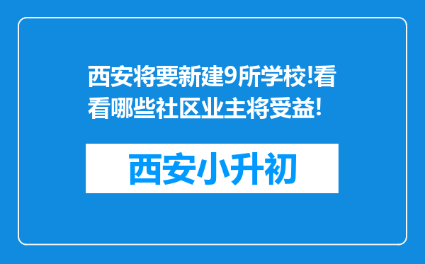 西安将要新建9所学校!看看哪些社区业主将受益!