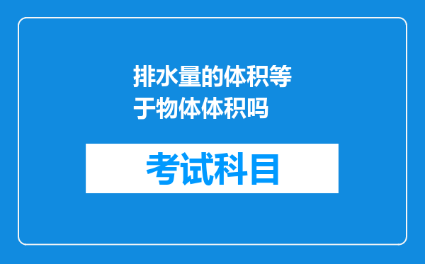 排水量的体积等于物体体积吗