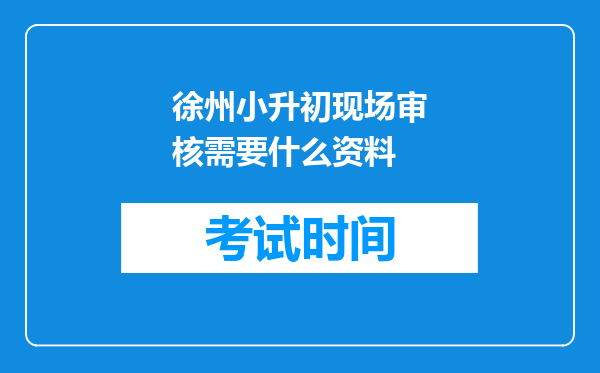 徐州小升初现场审核需要什么资料