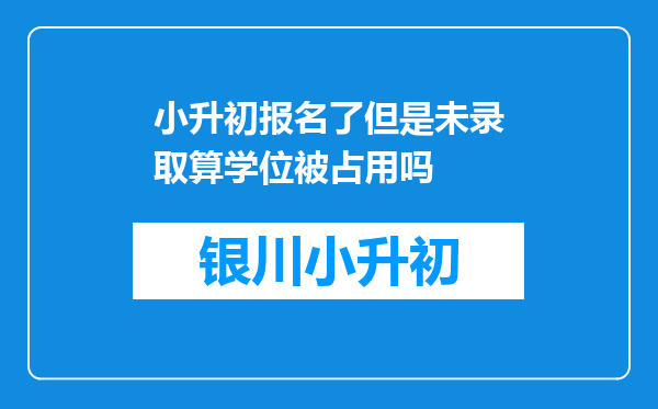 小升初报名了但是未录取算学位被占用吗