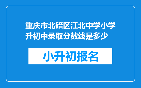 重庆市北碚区江北中学小学升初中录取分数线是多少