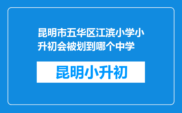 昆明市五华区江滨小学小升初会被划到哪个中学