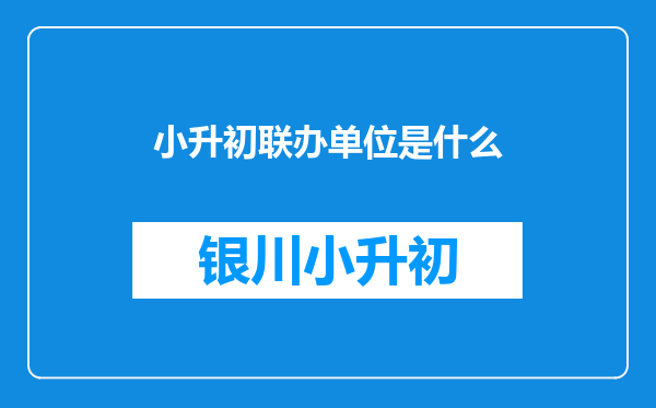 小升初联办单位是什么