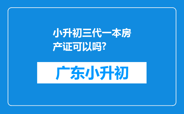 小升初三代一本房产证可以吗?