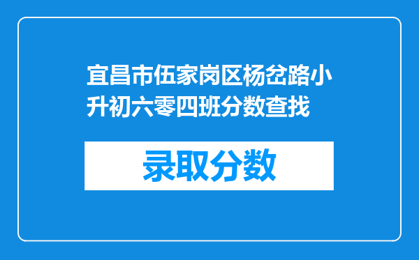 宜昌市伍家岗区杨岔路小升初六零四班分数查找