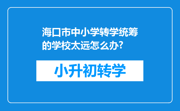 海口市中小学转学统筹的学校太远怎么办?