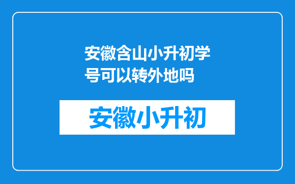 安徽含山小升初学号可以转外地吗