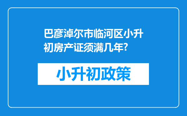 巴彦淖尔市临河区小升初房产证须满几年?