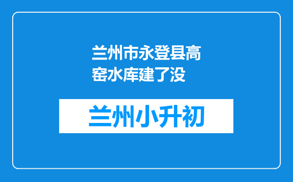 兰州市永登县高窑水库建了没