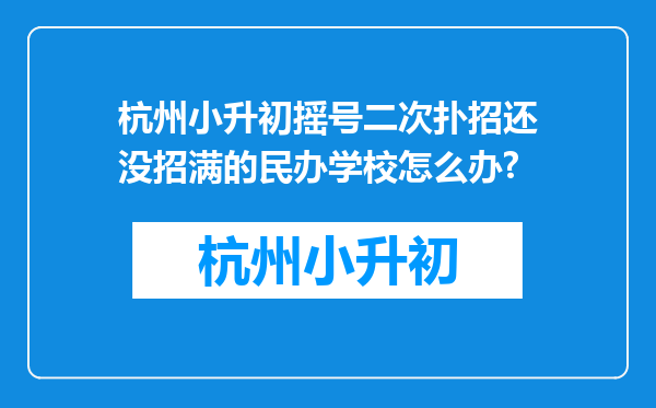 杭州小升初摇号二次扑招还没招满的民办学校怎么办?