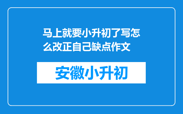 马上就要小升初了写怎么改正自己缺点作文