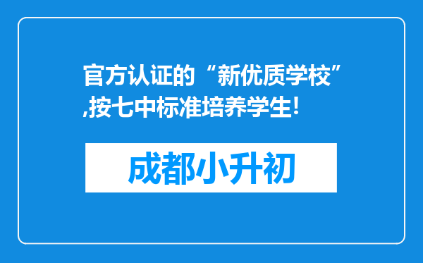 官方认证的“新优质学校”,按七中标准培养学生!