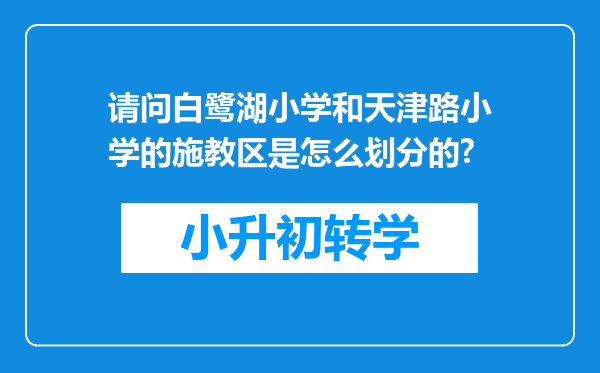 请问白鹭湖小学和天津路小学的施教区是怎么划分的?