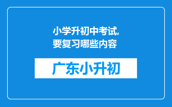 小学升初中考试,要复习哪些内容