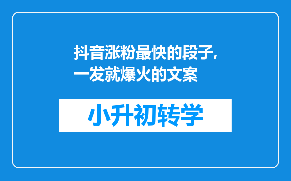 抖音涨粉最快的段子,一发就爆火的文案