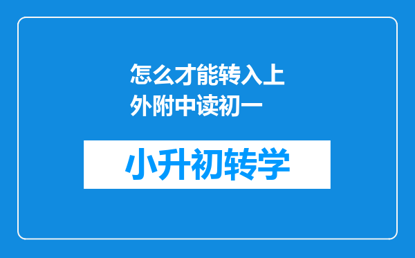 怎么才能转入上外附中读初一