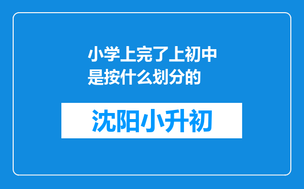 小学上完了上初中是按什么划分的