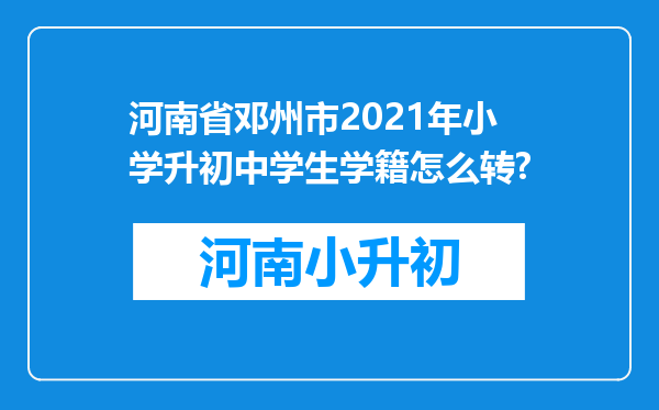 河南省邓州市2021年小学升初中学生学籍怎么转?