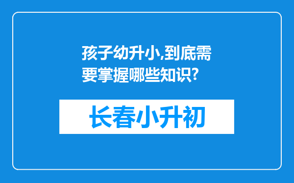 孩子幼升小,到底需要掌握哪些知识?