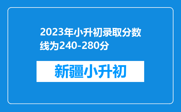 2023年小升初录取分数线为240-280分