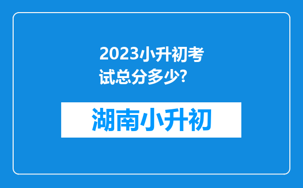 2023小升初考试总分多少?