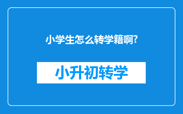 小学生怎么转学籍啊?