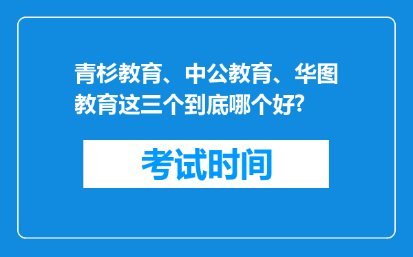 青杉教育、中公教育、华图教育这三个到底哪个好?