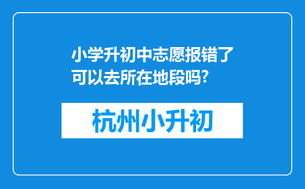 小学升初中志愿报错了可以去所在地段吗?